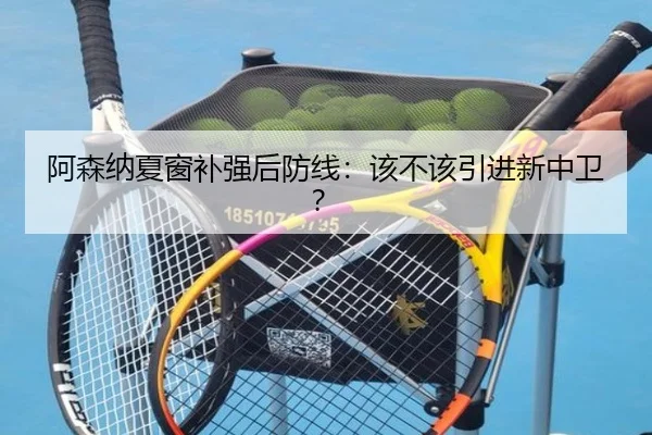 阿森纳夏窗补强后防线：该不该引进新中卫？
