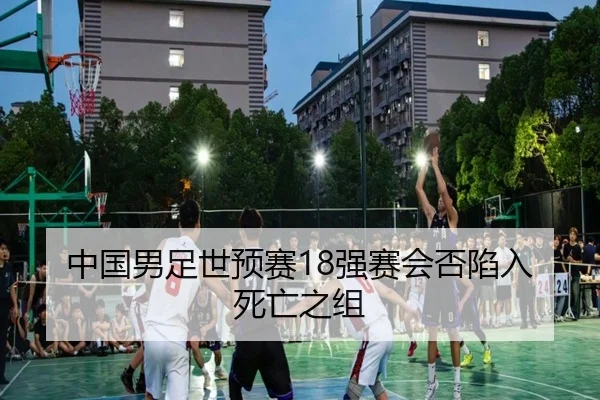中国男足世预赛18强赛会否陷入死亡之组