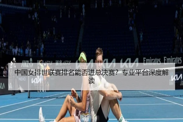 中国女排世联赛排名能否进总决赛？专业平台深度解读